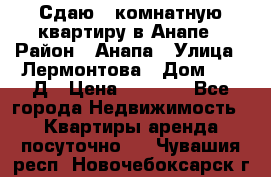 Сдаю 1-комнатную квартиру в Анапе › Район ­ Анапа › Улица ­ Лермонтова › Дом ­ 116Д › Цена ­ 1 500 - Все города Недвижимость » Квартиры аренда посуточно   . Чувашия респ.,Новочебоксарск г.